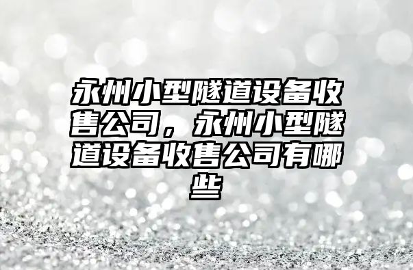 永州小型隧道設備收售公司，永州小型隧道設備收售公司有哪些