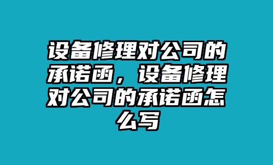 設備修理對公司的承諾函，設備修理對公司的承諾函怎么寫(xiě)