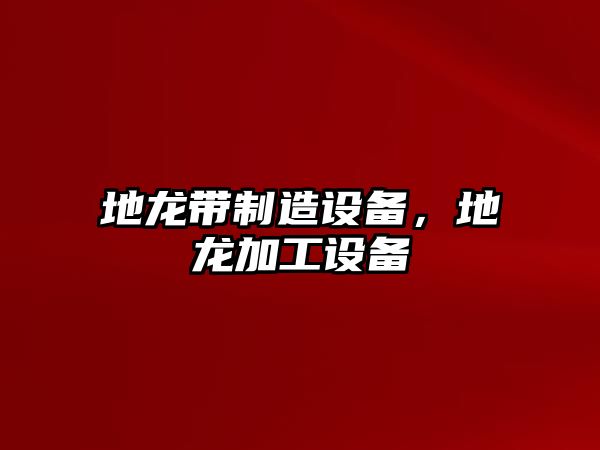 地龍帶制造設備，地龍加工設備