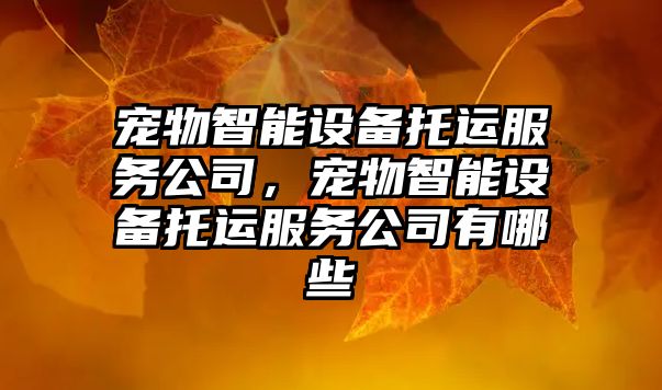 寵物智能設備托運服務(wù)公司，寵物智能設備托運服務(wù)公司有哪些