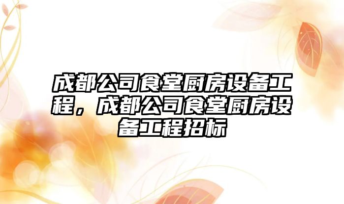 成都公司食堂廚房設備工程，成都公司食堂廚房設備工程招標