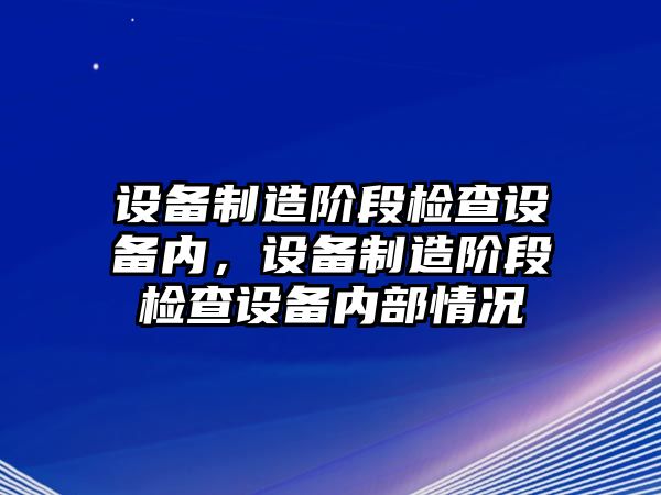 設備制造階段檢查設備內，設備制造階段檢查設備內部情況