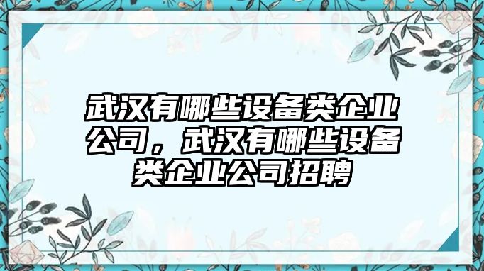 武漢有哪些設備類(lèi)企業(yè)公司，武漢有哪些設備類(lèi)企業(yè)公司招聘