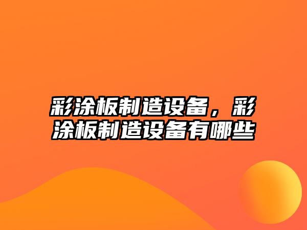 彩涂板制造設備，彩涂板制造設備有哪些
