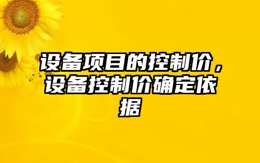 設備項目的控制價(jià)，設備控制價(jià)確定依據
