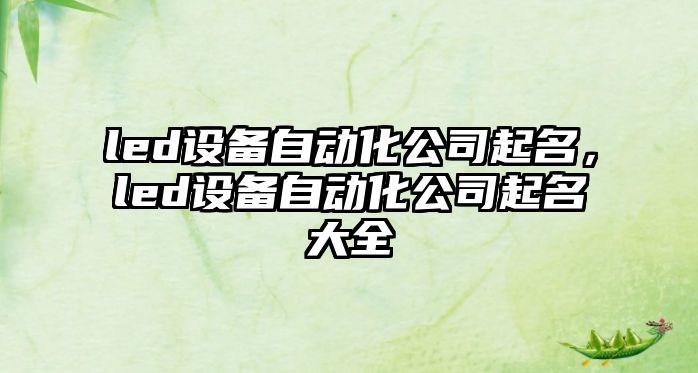 led設備自動(dòng)化公司起名，led設備自動(dòng)化公司起名大全