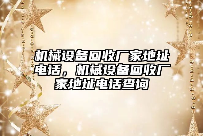 機械設備回收廠(chǎng)家地址電話(huà)，機械設備回收廠(chǎng)家地址電話(huà)查詢(xún)