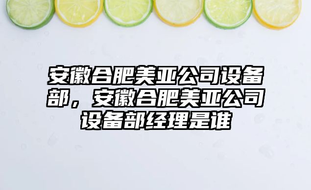 安徽合肥美亞公司設備部，安徽合肥美亞公司設備部經(jīng)理是誰(shuí)