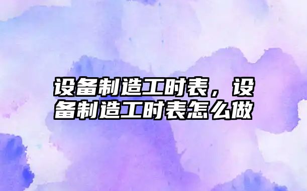 設備制造工時(shí)表，設備制造工時(shí)表怎么做