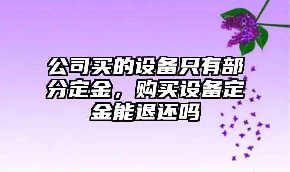 公司買(mǎi)的設備只有部分定金，購買(mǎi)設備定金能退還嗎