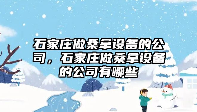 石家莊做桑拿設備的公司，石家莊做桑拿設備的公司有哪些