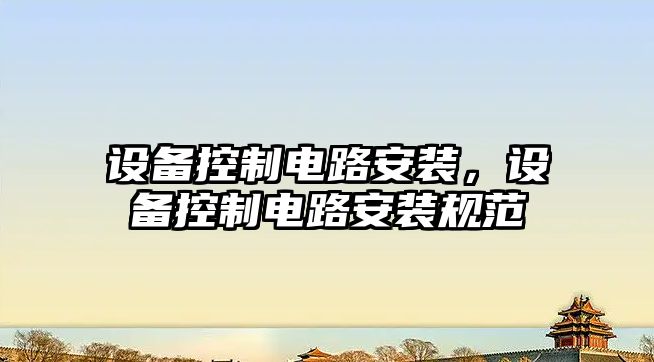 設備控制電路安裝，設備控制電路安裝規范