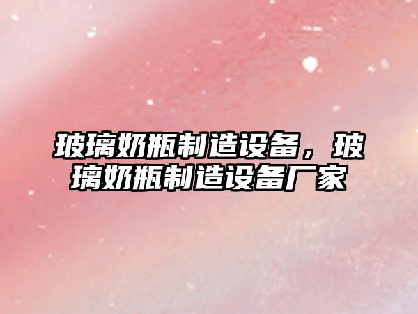 玻璃奶瓶制造設備，玻璃奶瓶制造設備廠(chǎng)家