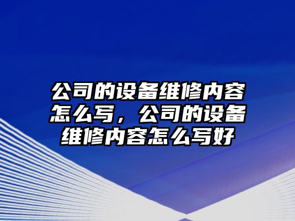 公司的設備維修內容怎么寫(xiě)，公司的設備維修內容怎么寫(xiě)好