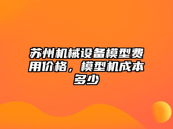 蘇州機械設備模型費用價(jià)格，模型機成本多少