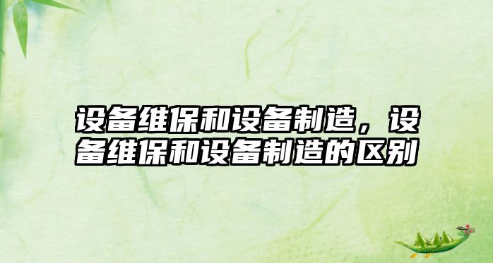 設備維保和設備制造，設備維保和設備制造的區別