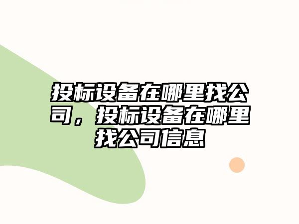 投標設備在哪里找公司，投標設備在哪里找公司信息