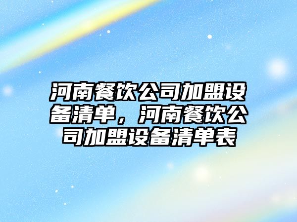 河南餐飲公司加盟設備清單，河南餐飲公司加盟設備清單表