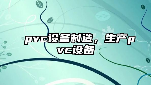 pvc設備制造，生產(chǎn)pvc設備