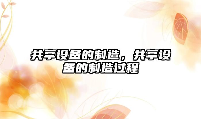 共享設備的制造，共享設備的制造過(guò)程