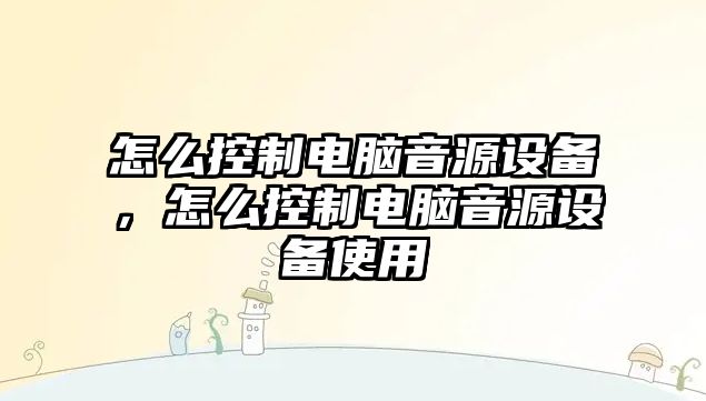 怎么控制電腦音源設備，怎么控制電腦音源設備使用