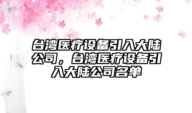 臺灣醫療設備引入大陸公司，臺灣醫療設備引入大陸公司名單