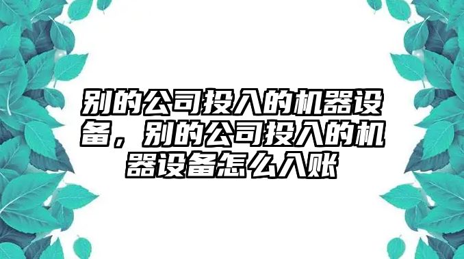 別的公司投入的機器設備，別的公司投入的機器設備怎么入賬