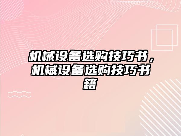 機械設備選購技巧書(shū)，機械設備選購技巧書(shū)籍