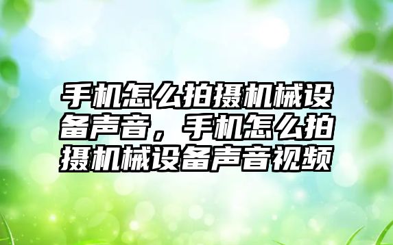 手機怎么拍攝機械設備聲音，手機怎么拍攝機械設備聲音視頻