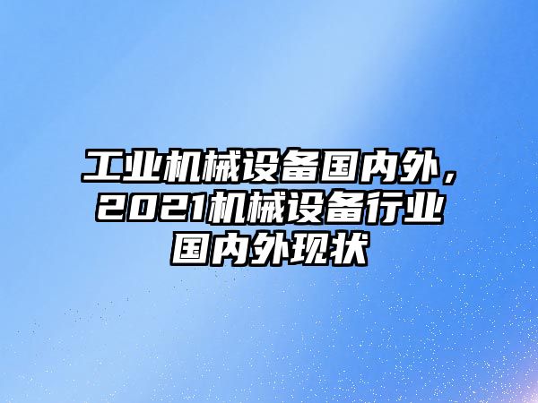 工業(yè)機械設備國內外，2021機械設備行業(yè)國內外現狀