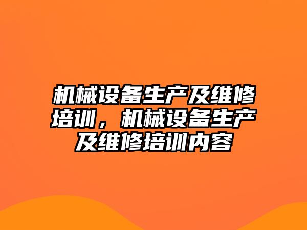 機械設備生產(chǎn)及維修培訓，機械設備生產(chǎn)及維修培訓內容