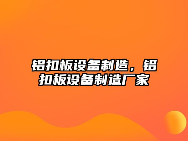鋁扣板設備制造，鋁扣板設備制造廠(chǎng)家