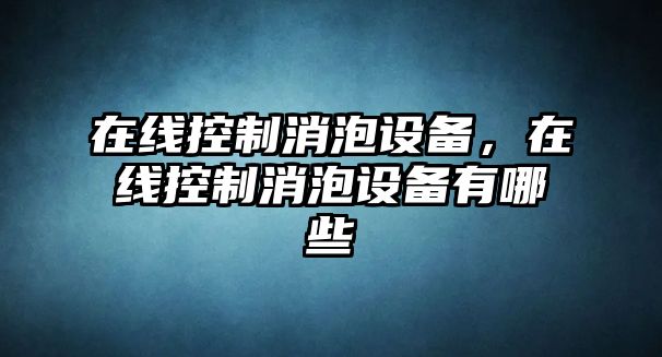 在線(xiàn)控制消泡設備，在線(xiàn)控制消泡設備有哪些
