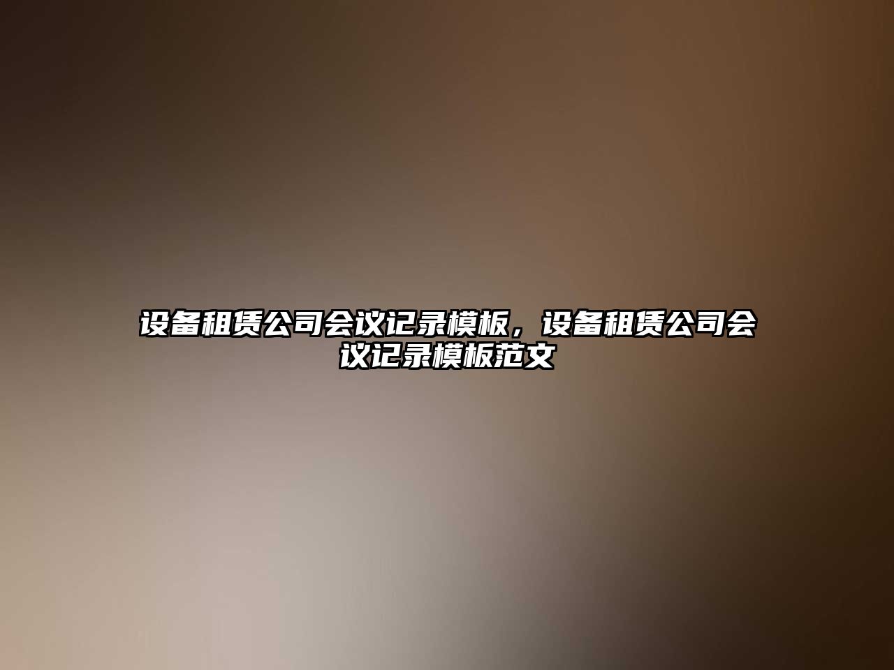 設備租賃公司會(huì )議記錄模板，設備租賃公司會(huì )議記錄模板范文