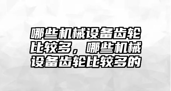 哪些機械設備齒輪比較多，哪些機械設備齒輪比較多的