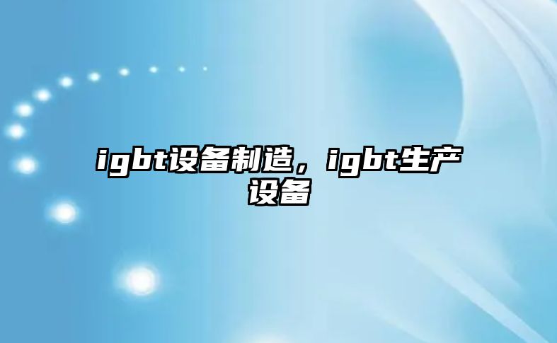igbt設備制造，igbt生產(chǎn)設備