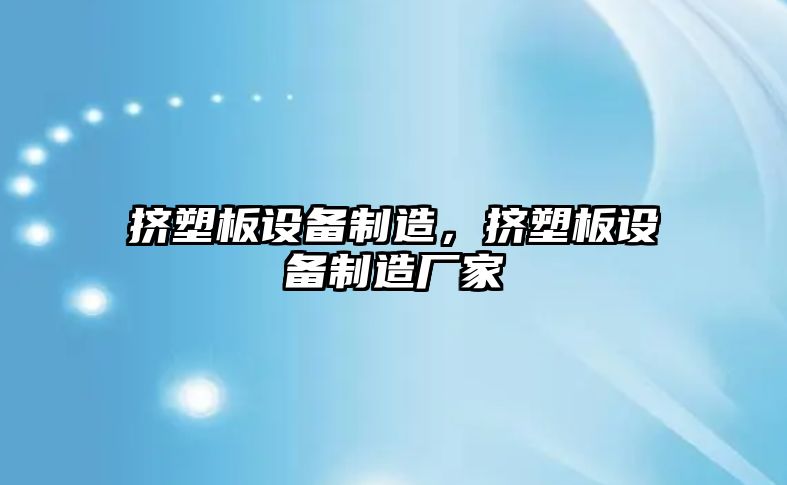 擠塑板設備制造，擠塑板設備制造廠(chǎng)家