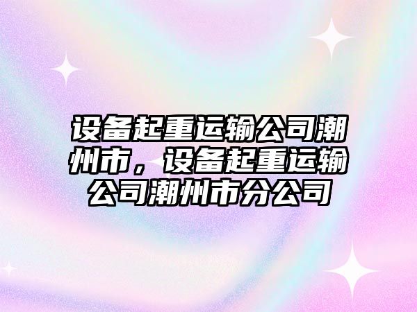 設備起重運輸公司潮州市，設備起重運輸公司潮州市分公司