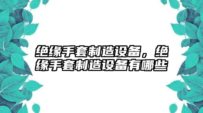 絕緣手套制造設備，絕緣手套制造設備有哪些