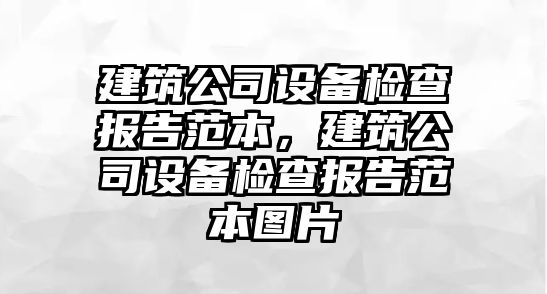 建筑公司設備檢查報告范本，建筑公司設備檢查報告范本圖片