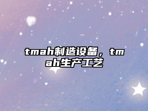 tmah制造設備，tmah生產(chǎn)工藝