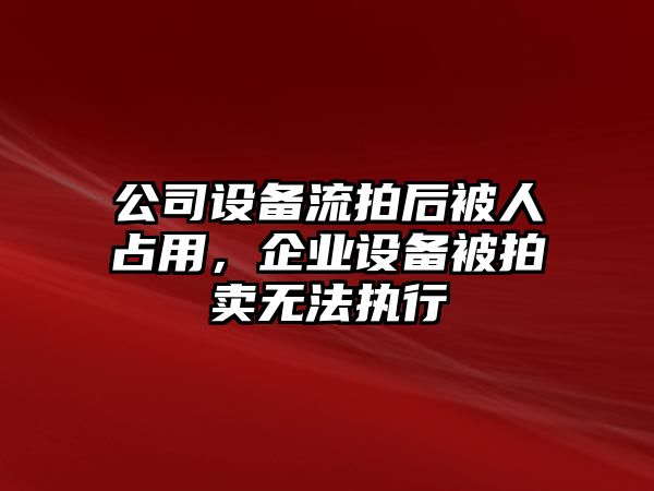 公司設備流拍后被人占用，企業(yè)設備被拍賣(mài)無(wú)法執行