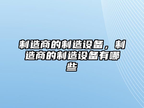 制造商的制造設備，制造商的制造設備有哪些