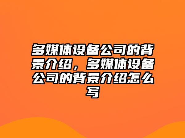 多媒體設備公司的背景介紹，多媒體設備公司的背景介紹怎么寫(xiě)