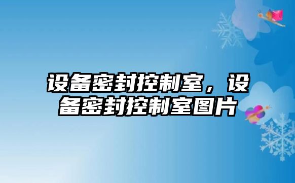 設備密封控制室，設備密封控制室圖片