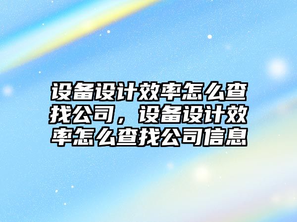 設備設計效率怎么查找公司，設備設計效率怎么查找公司信息
