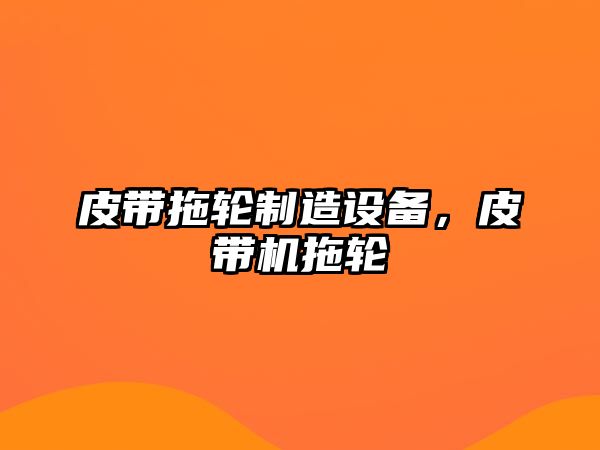 皮帶拖輪制造設備，皮帶機拖輪