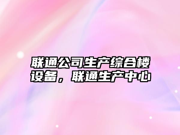 聯(lián)通公司生產(chǎn)綜合樓設備，聯(lián)通生產(chǎn)中心