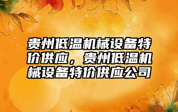 貴州低溫機械設備特價(jià)供應，貴州低溫機械設備特價(jià)供應公司