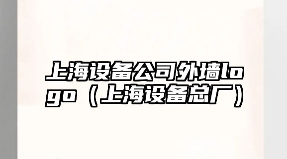 上海設備公司外墻logo（上海設備總廠(chǎng)）